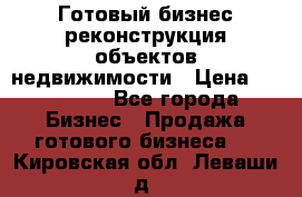 Готовый бизнес-реконструкция объектов недвижимости › Цена ­ 600 000 - Все города Бизнес » Продажа готового бизнеса   . Кировская обл.,Леваши д.